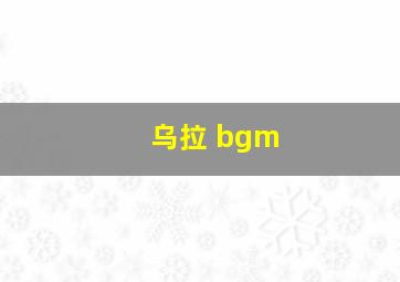 乌拉 bgm